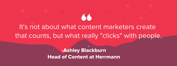 It's not about what content marketers create that counts, but what really "clicks" with people - Ashely Blackburn, Head of Content at Herrmann
