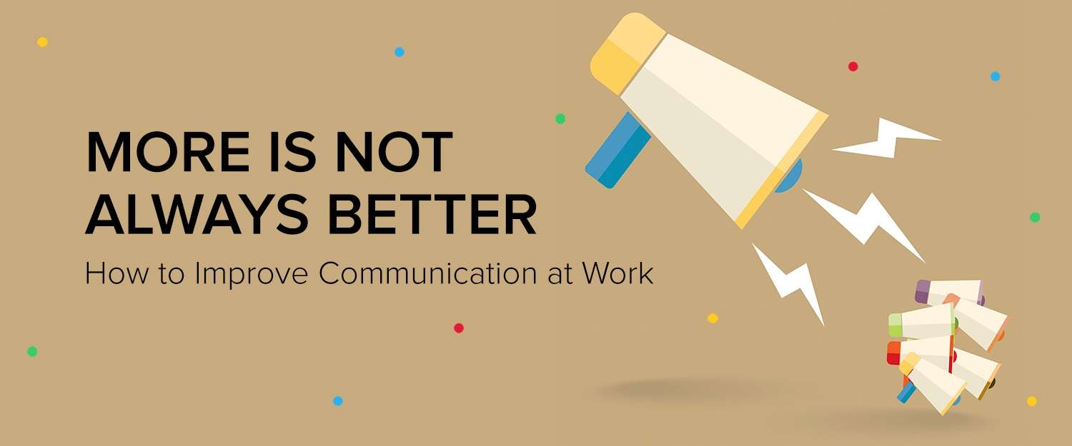 More is not always better: How to improve communication at work