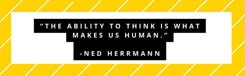 "The ability to think is what makes us human." - Ned Herrmann